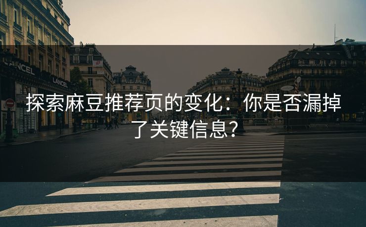 探索麻豆推荐页的变化：你是否漏掉了关键信息？