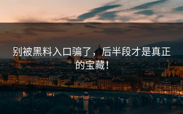 别被黑料入口骗了，后半段才是真正的宝藏！