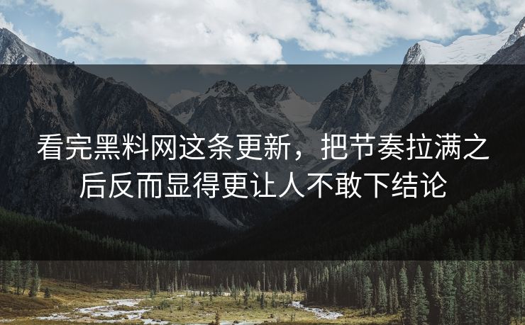 看完黑料网这条更新,把节奏拉满之后反而显得更让人不敢下结论 看完黑料网这条更新,把节奏拉满之后反而显得更让人不敢下结论