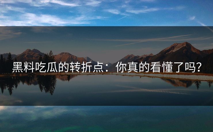 黑料吃瓜的转折点：你真的看懂了吗？