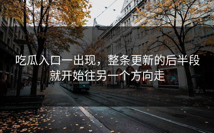吃瓜入口一出现，整条更新的后半段就开始往另一个方向走